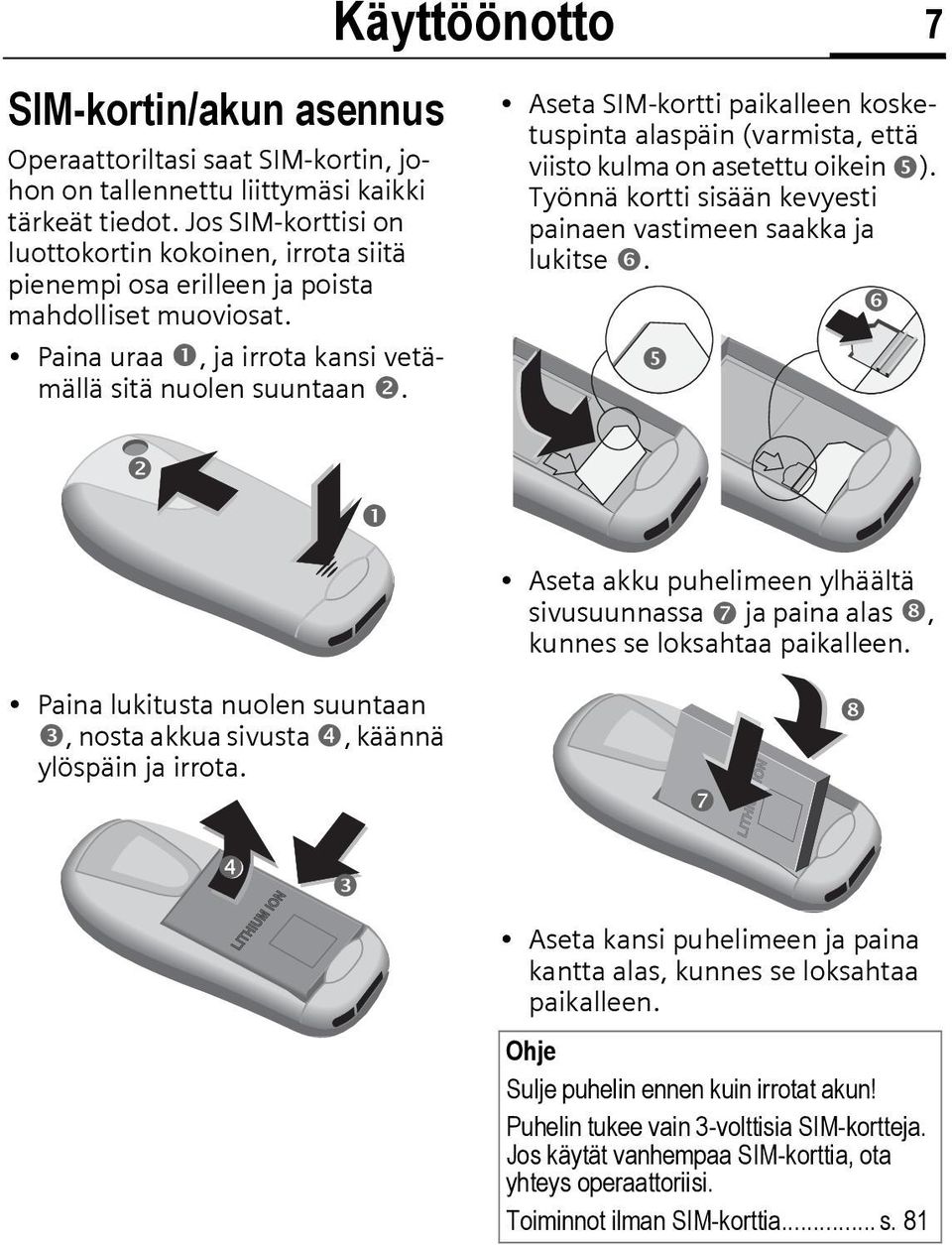 Käyttöönotto 7 Aseta SIM-kortti paikalleen kosketuspinta alaspäin (varmista, että viisto kulma on asetettu oikein ). Työnnä kortti sisään kevyesti painaen vastimeen saakka ja lukitse.