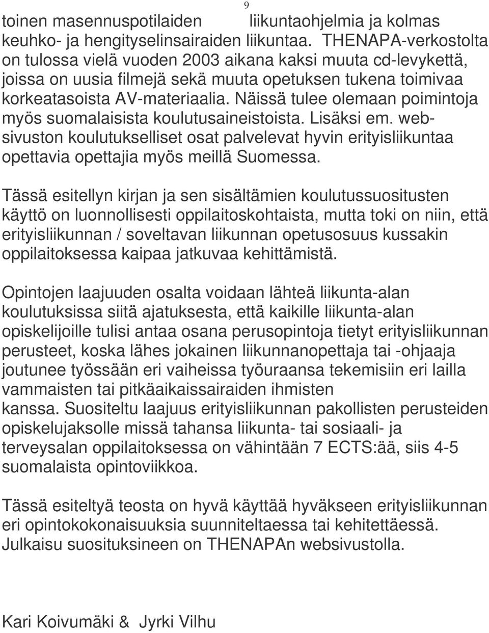 Näissä tulee olemaan poimintoja myös suomalaisista koulutusaineistoista. Lisäksi em. websivuston koulutukselliset osat palvelevat hyvin erityisliikuntaa opettavia opettajia myös meillä Suomessa.