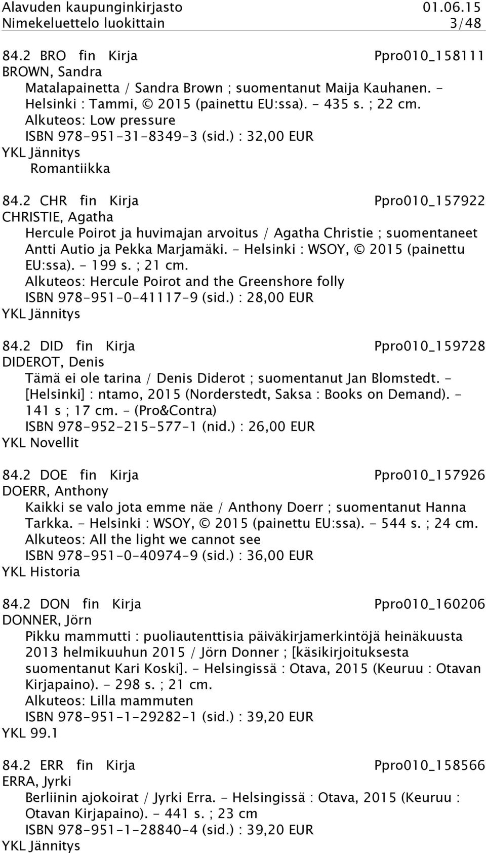 2 CHR fin Kirja Ppro010_157922 CHRISTIE, Agatha Hercule Poirot ja huvimajan arvoitus / Agatha Christie ; suomentaneet Antti Autio ja Pekka Marjamäki. - Helsinki : WSOY, 2015 (painettu EU:ssa).