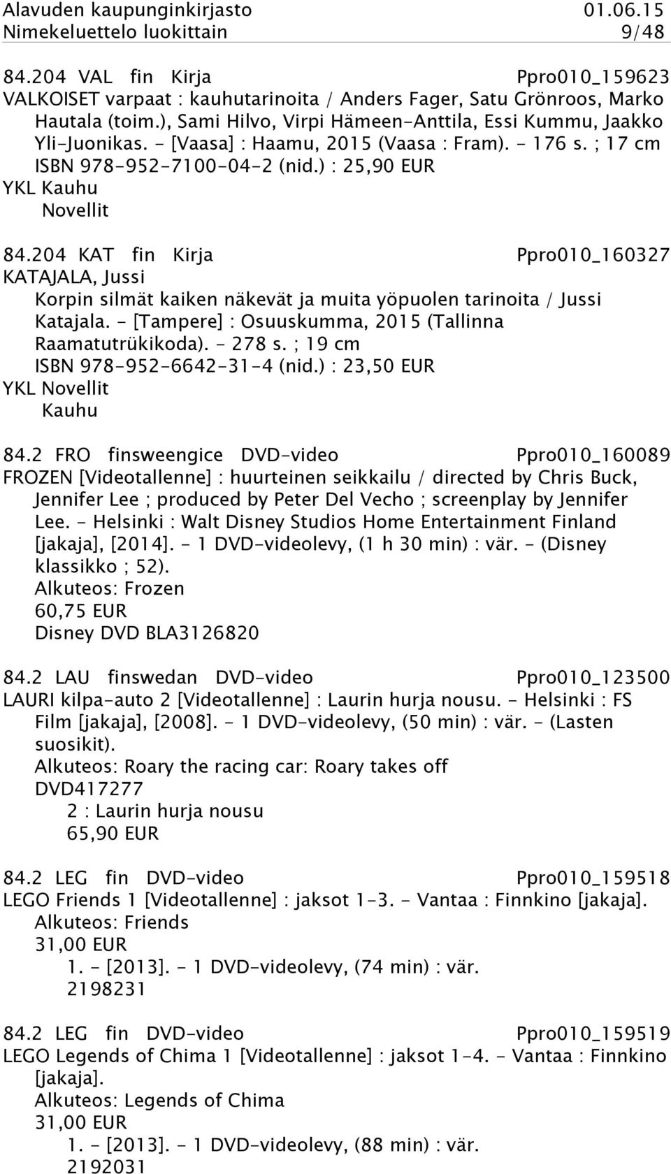 204 KAT fin Kirja Ppro010_160327 KATAJALA, Jussi Korpin silmät kaiken näkevät ja muita yöpuolen tarinoita / Jussi Katajala. - [Tampere] : Osuuskumma, 2015 (Tallinna Raamatutrükikoda). - 278 s.