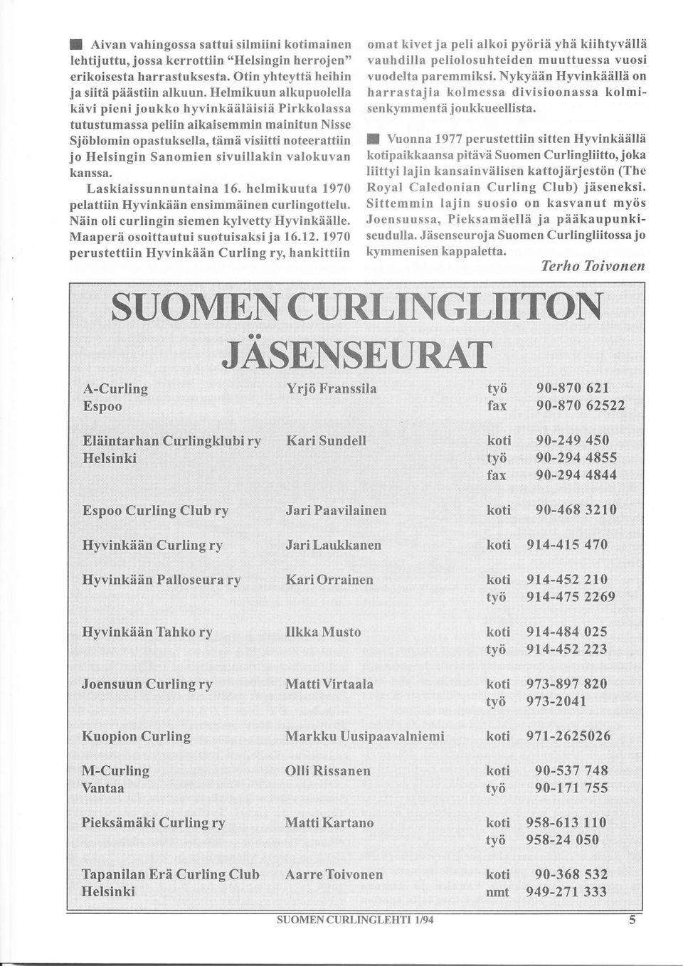 valokuvan kanssa. Laskiai ssu n n untain a 16, helmikuuta 1970 pelattiin Hyvinkåän ensimmäinen curlingottelu. Näin oli curlingin siemen kylvetty Hyvinkäälle. Maaperä osoittautui suotuisaksi ja 16.12.