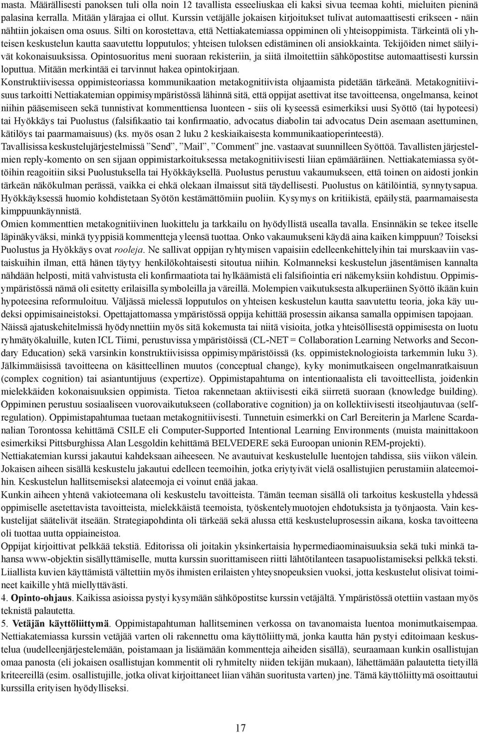 Tärkeintä oli yhteisen keskustelun kautta saavutettu lopputulos; yhteisen tuloksen edistäminen oli ansiokkainta. Tekijöiden nimet säilyivät kokonaisuuksissa.