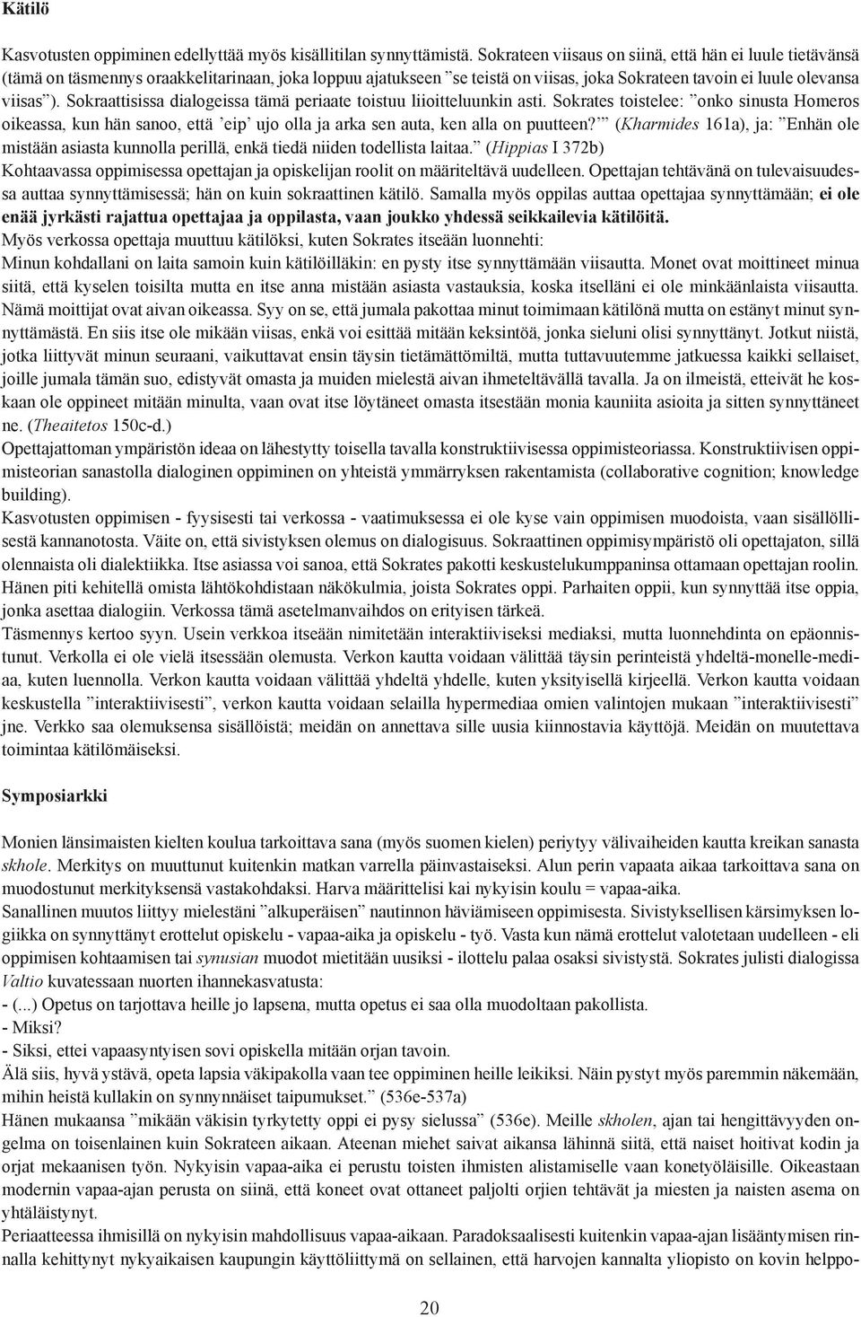 Sokraattisissa dialogeissa tämä periaate toistuu liioitteluunkin asti. Sokrates toistelee: onko sinusta Homeros oikeassa, kun hän sanoo, että eip ujo olla ja arka sen auta, ken alla on puutteen?