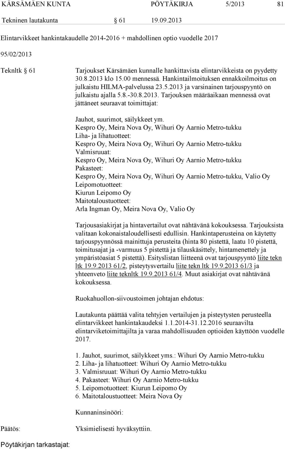 00 mennessä. Hankintailmoituksen ennakkoilmoitus on julkaistu HILMA-palvelussa 23.5.2013 ja varsinainen tarjouspyyntö on julkaistu ajalla 5.8.-30.8.2013. Tarjouksen määräaikaan mennessä ovat jättäneet seuraavat toimittajat: Jauhot, suurimot, säilykkeet ym.