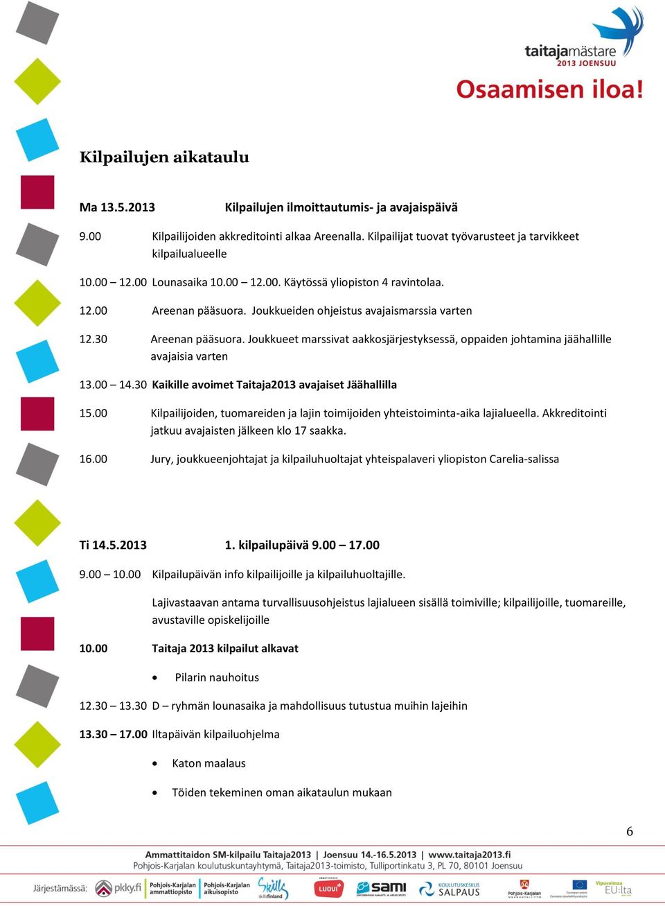 Joukkueet marssivat aakkosjärjestyksessä, oppaiden johtamina jäähallille avajaisia varten 13.00 14.30 Kaikille avoimet Taitaja2013 avajaiset Jäähallilla 15.