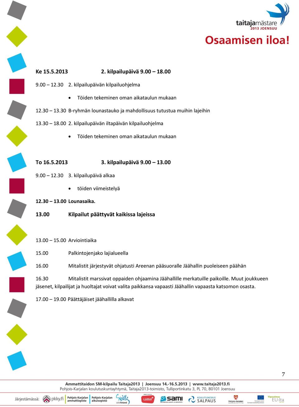 00 9.00 12.30 3. kilpailupäivä alkaa töiden viimeistelyä 12.30 13.00 Lounasaika. 13.00 Kilpailut päättyvät kaikissa lajeissa 13.00 15.00 Arviointiaika 15.00 Palkintojenjako lajialueella 16.