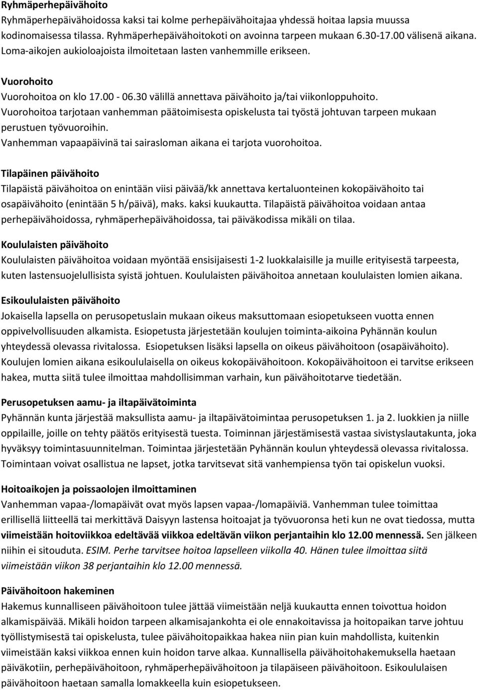 Vuorohoitoa tarjotaan vanhemman päätoimisesta opiskelusta tai työstä johtuvan tarpeen mukaan perustuen työvuoroihin. Vanhemman vapaapäivinä tai sairasloman aikana ei tarjota vuorohoitoa.