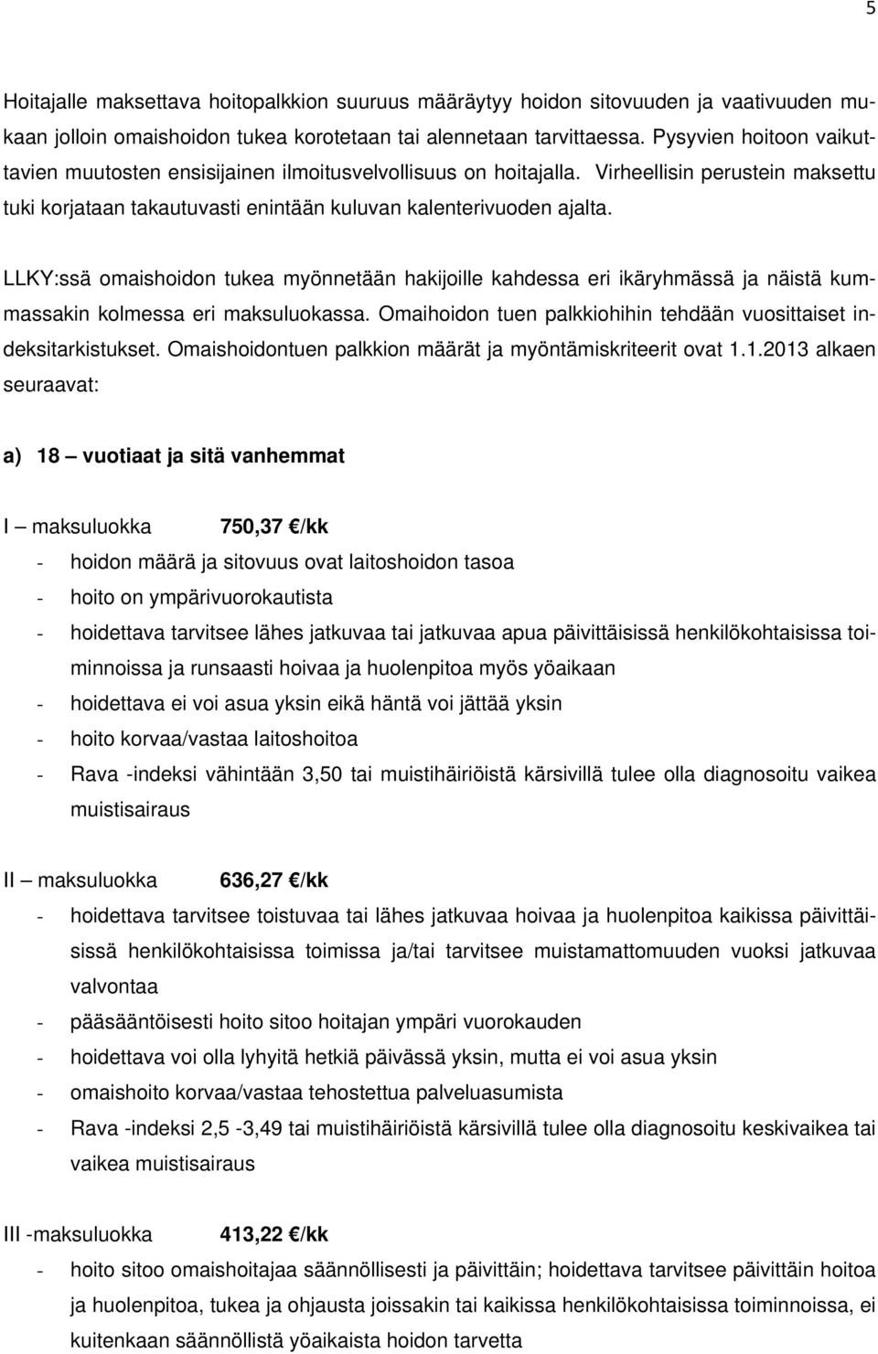 LLKY:ssä omaishoidon tukea myönnetään hakijoille kahdessa eri ikäryhmässä ja näistä kummassakin kolmessa eri maksuluokassa. Omaihoidon tuen palkkiohihin tehdään vuosittaiset indeksitarkistukset.