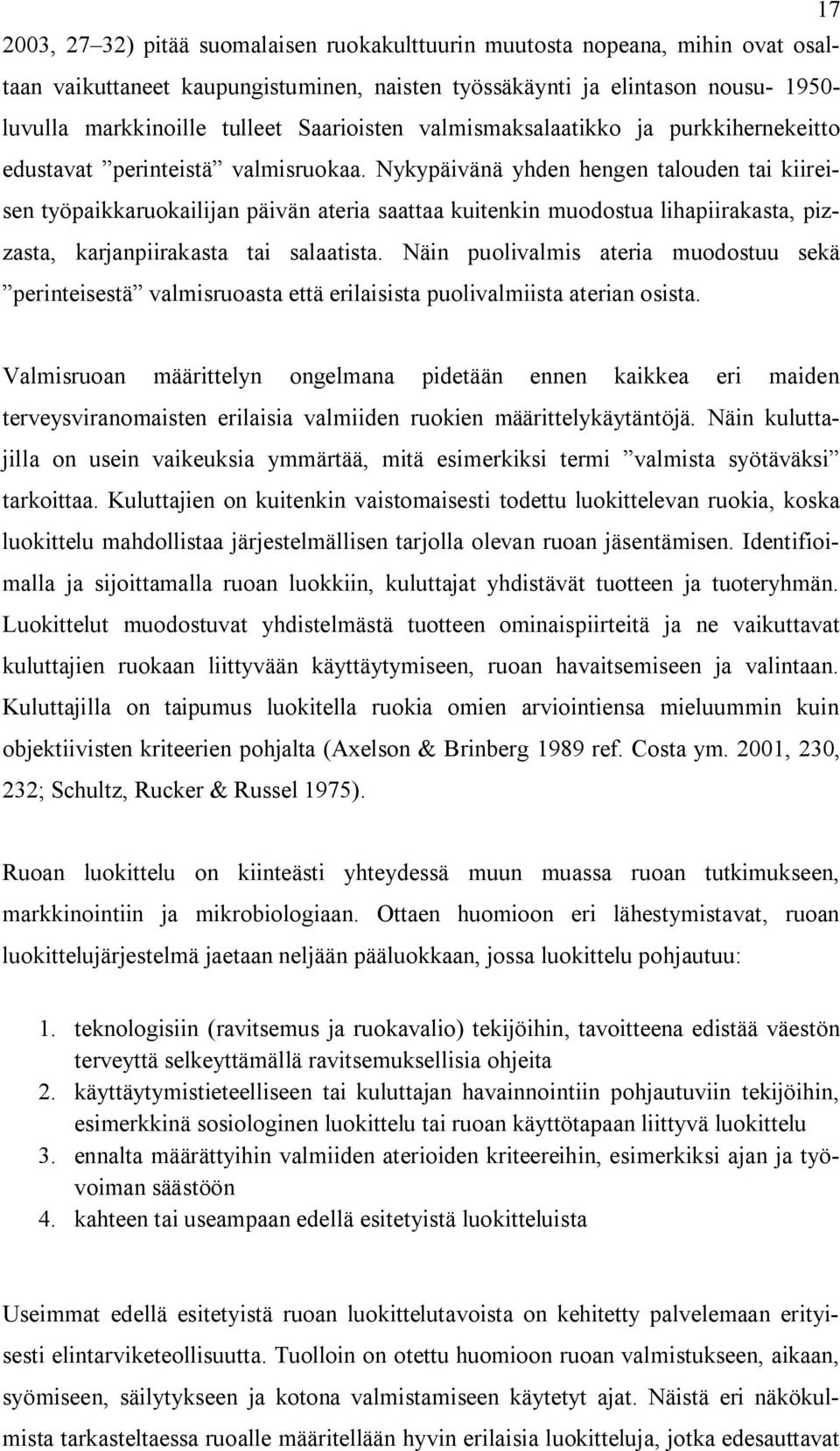 Nykypäivänä yhden hengen talouden tai kiireisen työpaikkaruokailijan päivän ateria saattaa kuitenkin muodostua lihapiirakasta, pizzasta, karjanpiirakasta tai salaatista.