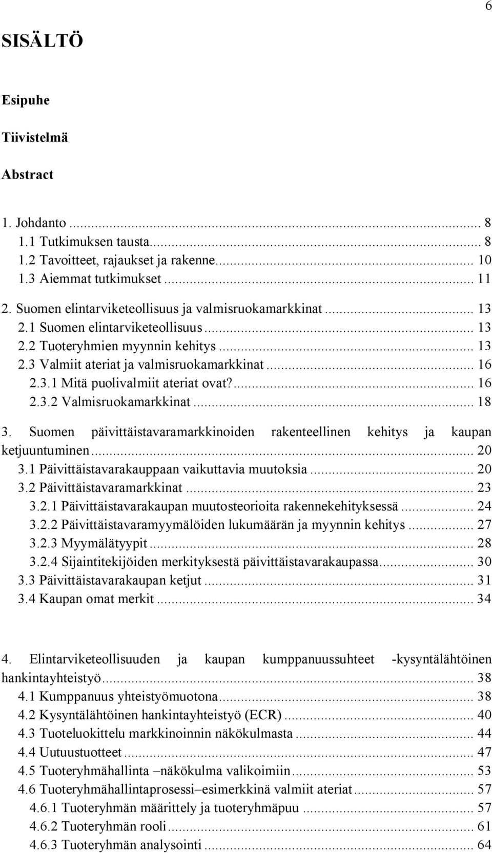 ... 16 2.3.2 Valmisruokamarkkinat... 18 3. Suomen päivittäistavaramarkkinoiden rakenteellinen kehitys ja kaupan ketjuuntuminen... 20 3.1 Päivittäistavarakauppaan vaikuttavia muutoksia... 20 3.2 Päivittäistavaramarkkinat.