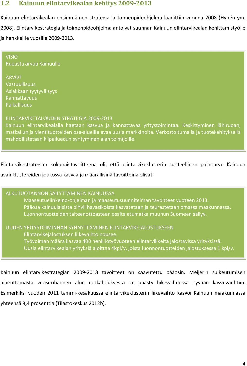 VISIO Ruoasta arvoa Kainuulle ARVOT Vastuullisuus Asiakkaan tyytyväisyys Kannattavuus Paikallisuus ELINTARVIKETALOUDEN STRATEGIA 2009-2013 Kainuun elintarvikealalla haetaan kasvua ja kannattavaa