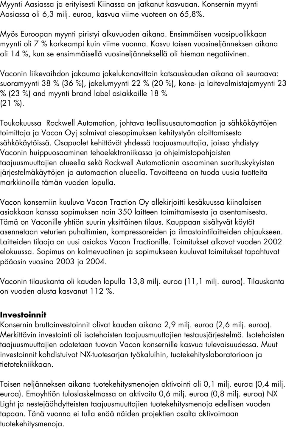 Vaconin liikevaihdon jakauma jakelukanavittain katsauskauden aikana oli seuraava: suoramyynti 38 % (36 %), jakelumyynti 22 % (20 %), kone- ja laitevalmistajamyynti 23 % (23 %) and myynti brand label