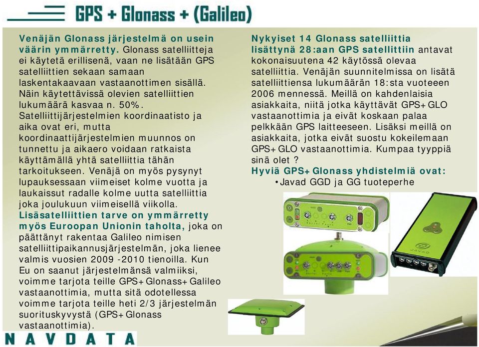 Satelliittijärjestelmien koordinaatisto ja aika ovat eri, mutta koordinaattijärjestelmien muunnos on tunnettu ja aikaero voidaan ratkaista käyttämällä yhtä satelliittia tähän tarkoitukseen.