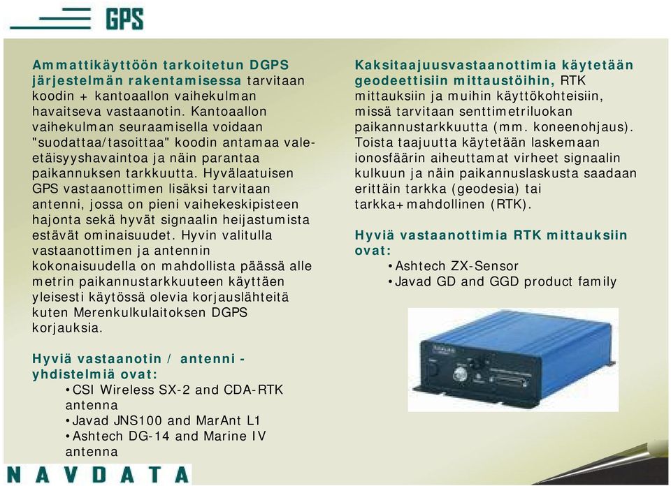 Hyvälaatuisen GPS vastaanottimen lisäksi tarvitaan antenni, jossa on pieni vaihekeskipisteen hajonta sekä hyvät signaalin heijastumista estävät ominaisuudet.