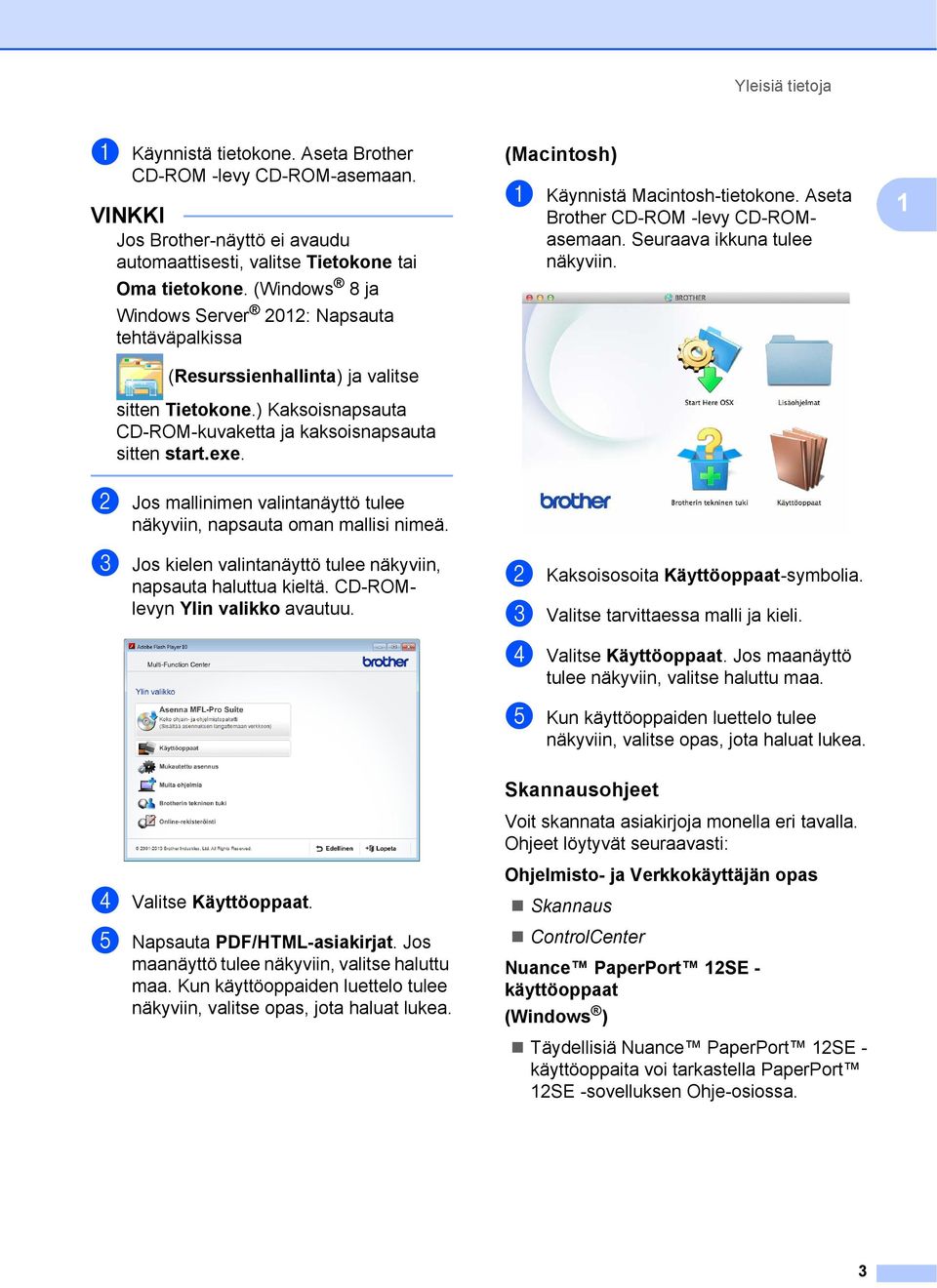 (Macintosh) 1 a Käynnistä Macintosh-tietokone. Aseta Brother CD-ROM -levy CD-ROMasemaan. Seuraava ikkuna tulee näkyviin. 1 b Jos mallinimen valintanäyttö tulee näkyviin, napsauta oman mallisi nimeä.