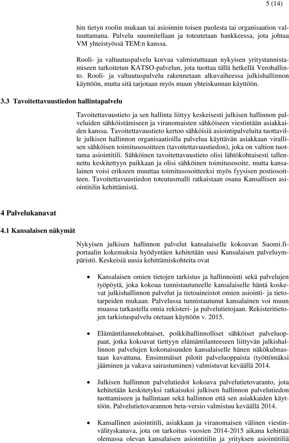 Rooli- ja valtuutuspalvelu korvaa valmistuttuaan nykyisen yritystunnistamiseen tarkoitetun KATSO-palvelun, jota tuottaa tällä hetkellä Verohallinto.