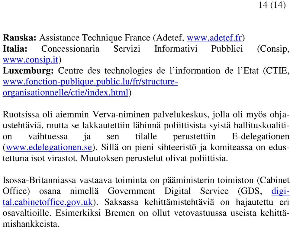 html) Ruotsissa oli aiemmin Verva-niminen palvelukeskus, jolla oli myös ohjaustehtäviä, mutta se lakkautettiin lähinnä poliittisista syistä hallituskoalition vaihtuessa ja sen tilalle perustettiin