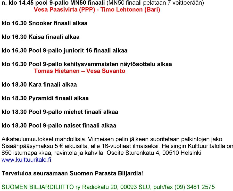 30 Pool 9-pallo miehet finaali alkaa klo 18.30 Pool 9-pallo naiset finaali alkaa Aikataulumuutokset mahdollisia. Viimeisen pelin jälkeen suoritetaan palkintojen jako.