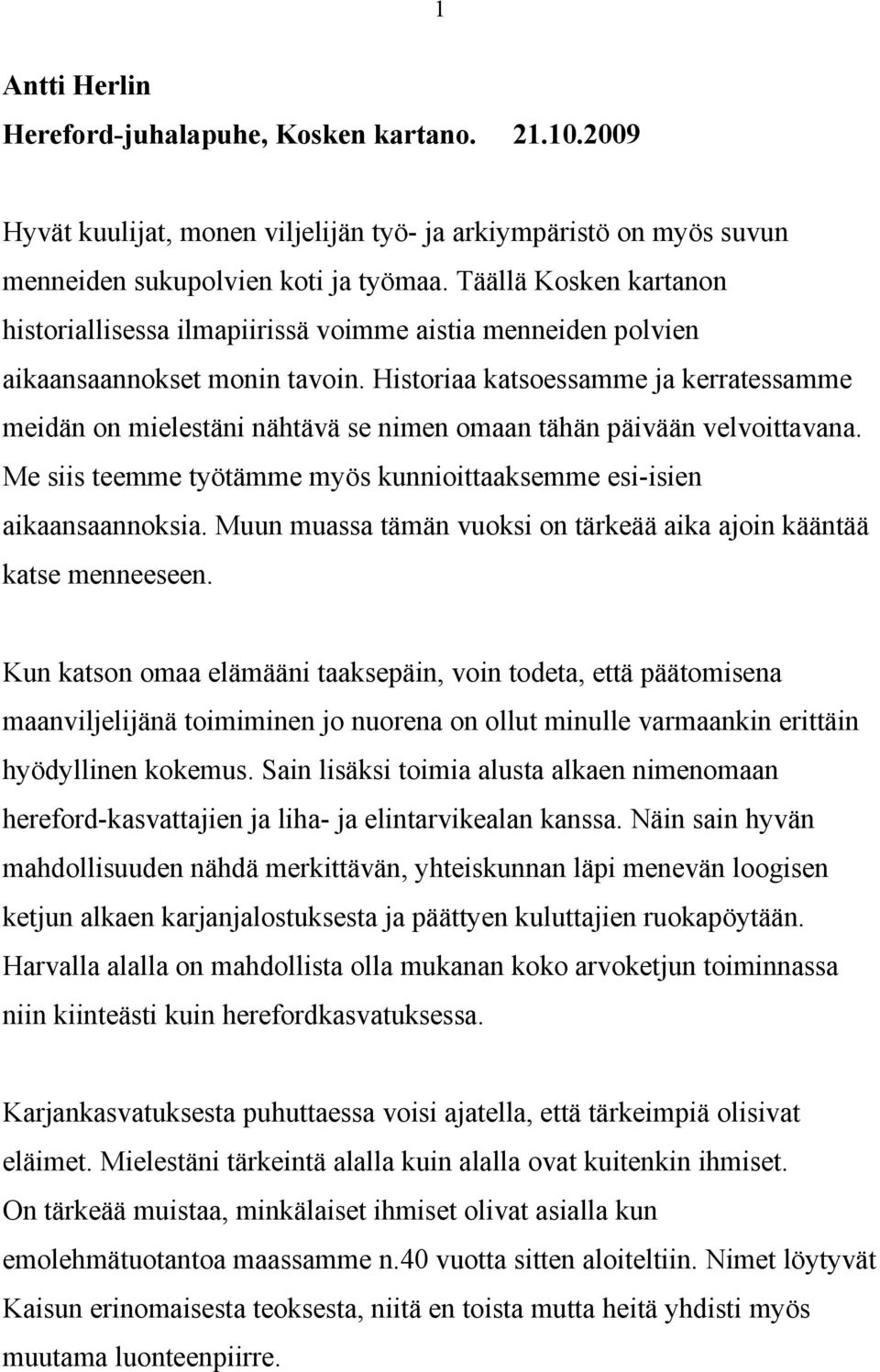 Historiaa katsoessamme ja kerratessamme meidän on mielestäni nähtävä se nimen omaan tähän päivään velvoittavana. Me siis teemme työtämme myös kunnioittaaksemme esi-isien aikaansaannoksia.