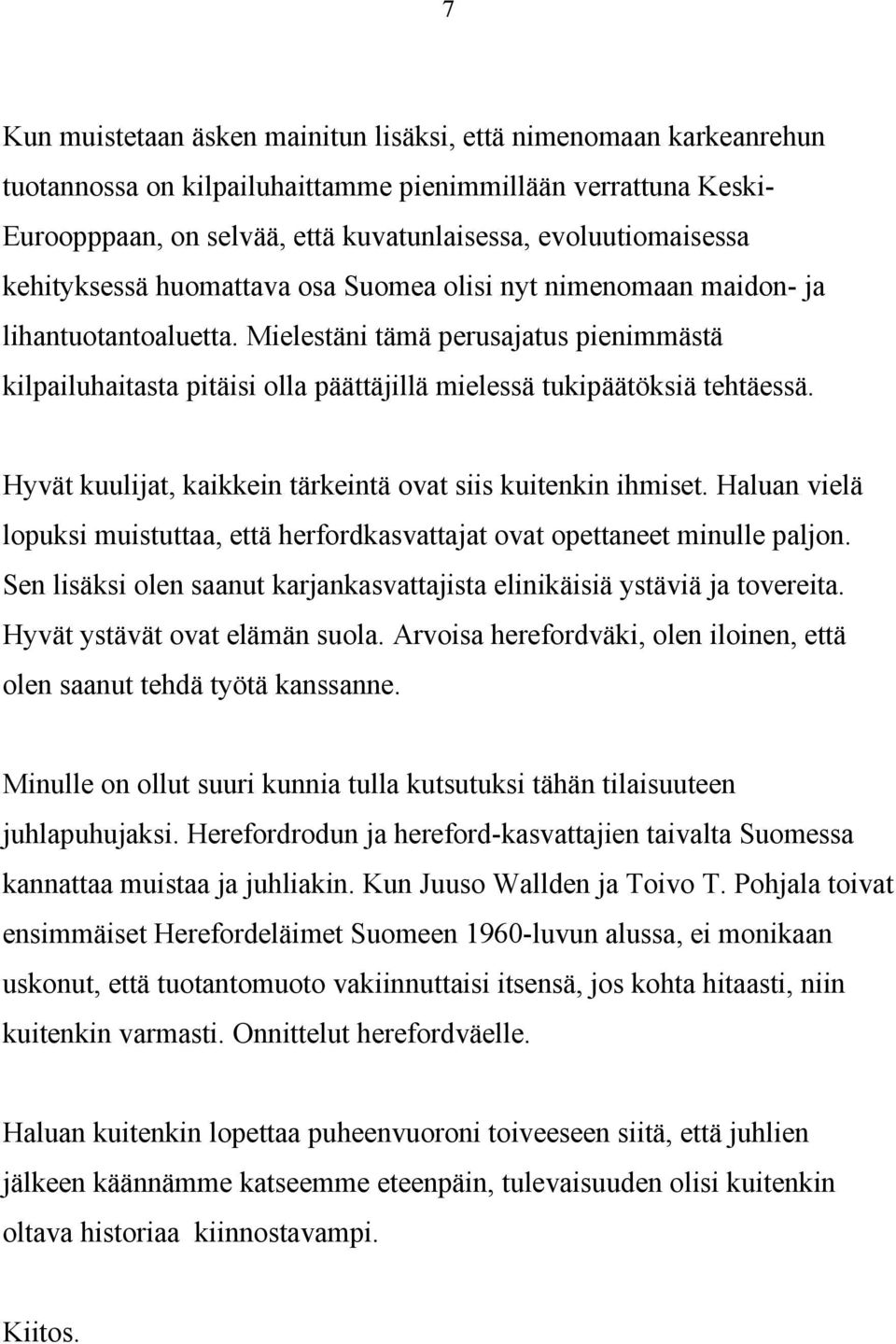 Mielestäni tämä perusajatus pienimmästä kilpailuhaitasta pitäisi olla päättäjillä mielessä tukipäätöksiä tehtäessä. Hyvät kuulijat, kaikkein tärkeintä ovat siis kuitenkin ihmiset.