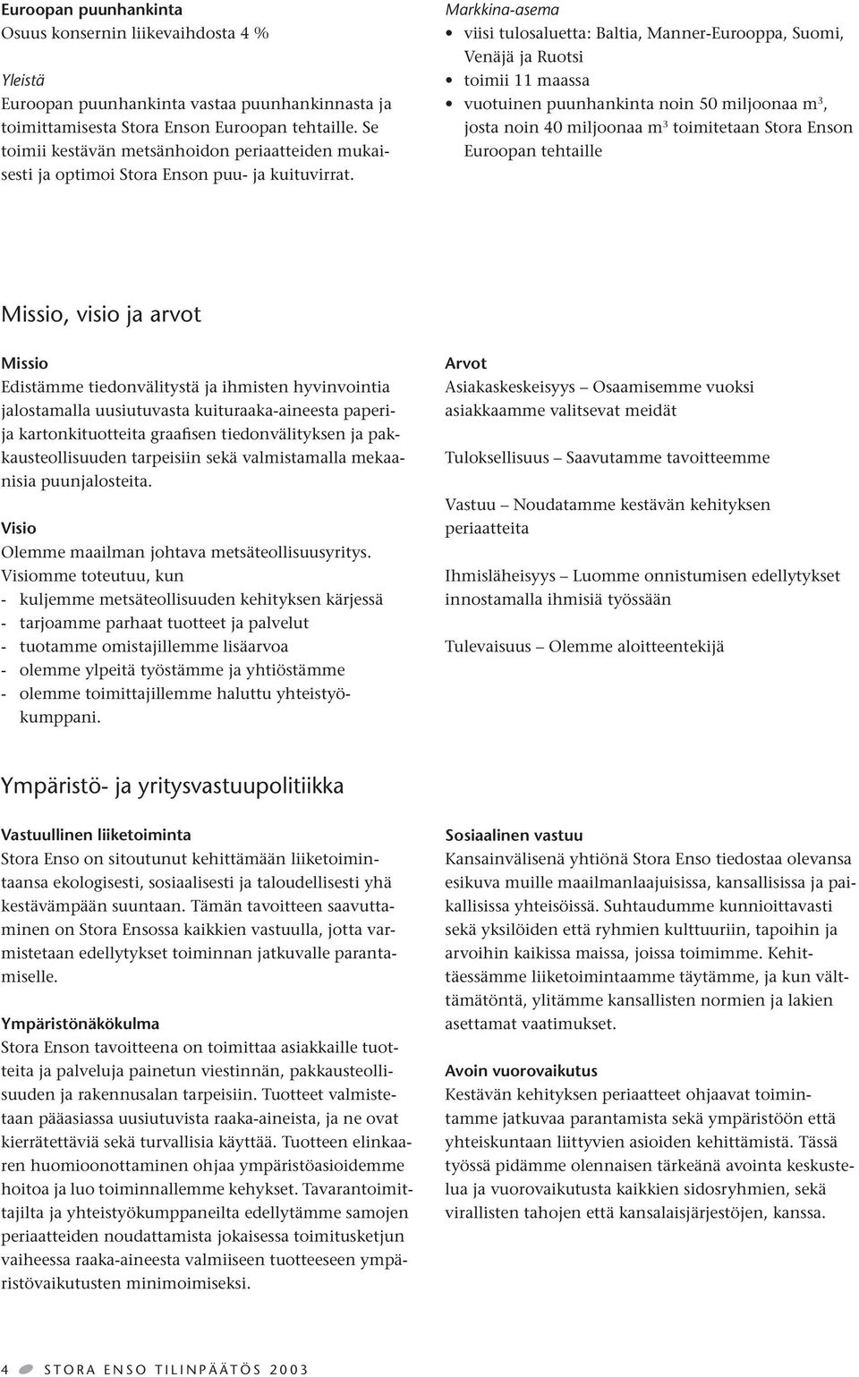 Markkina-asema viisi tulosaluetta: Baltia, Manner-Eurooppa, Suomi, Venäjä ja Ruotsi toimii 11 maassa vuotuinen puunhankinta noin 50 miljoonaa m 3, josta noin 40 miljoonaa m 3 toimitetaan Stora Enson