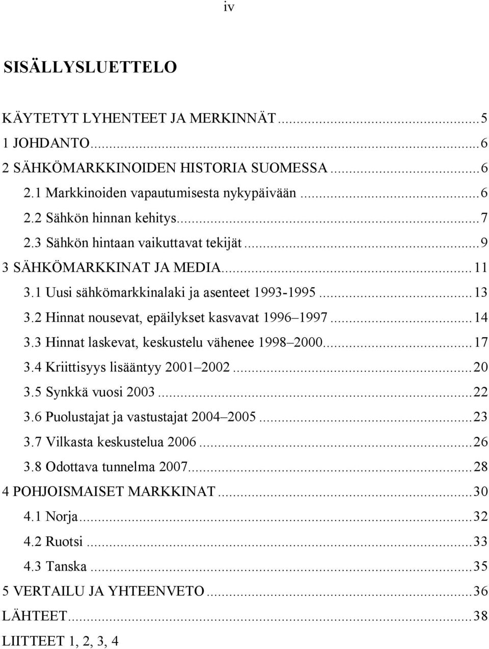 3 Hinnat laskevat, keskustelu vähenee 1998 2000...17 3.4 Kriittisyys lisääntyy 2001 2002...20 3.5 Synkkä vuosi 2003...22 3.6 Puolustajat ja vastustajat 2004 2005...23 3.