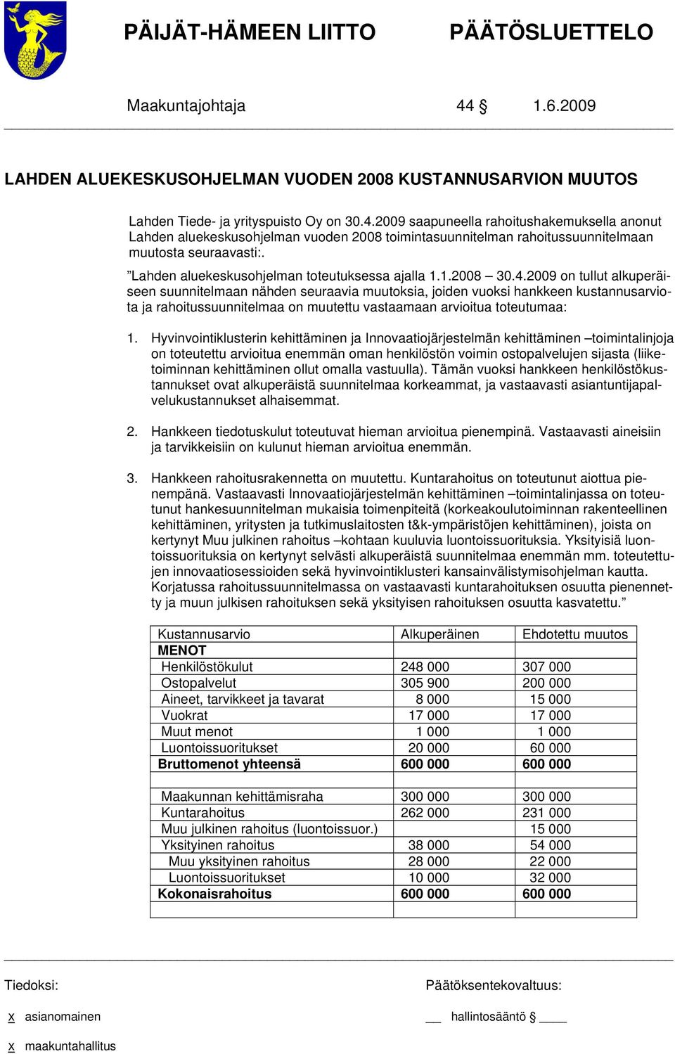 2009 on tullut alkuperäiseen suunnitelmaan nähden seuraavia muutoksia, joiden vuoksi hankkeen kustannusarviota ja rahoitussuunnitelmaa on muutettu vastaamaan arvioitua toteutumaa: 1.