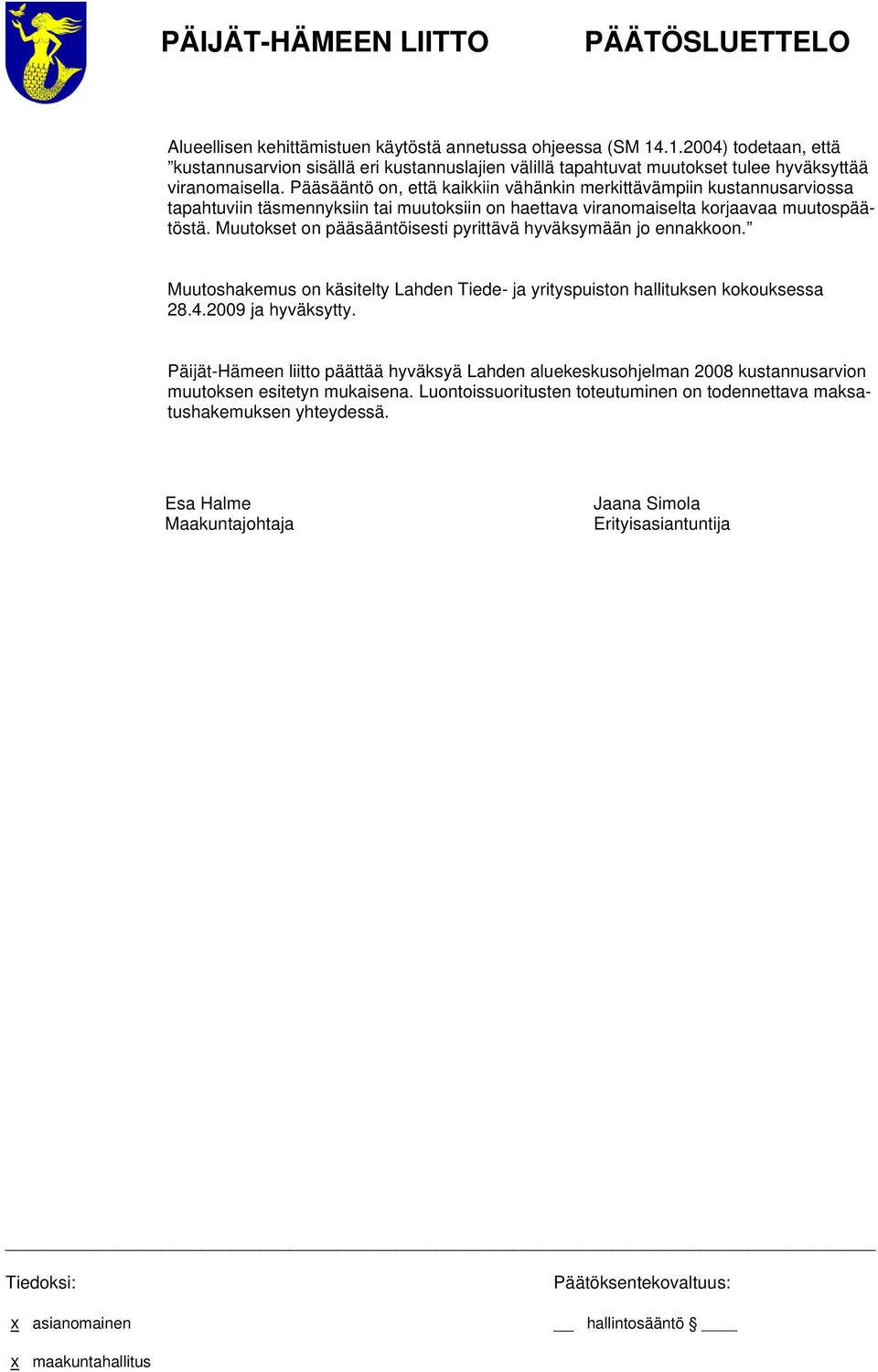 Muutokset on pääsääntöisesti pyrittävä hyväksymään jo ennakkoon. Muutoshakemus on käsitelty Lahden Tiede- ja yrityspuiston hallituksen kokouksessa 28.4.2009 ja hyväksytty.