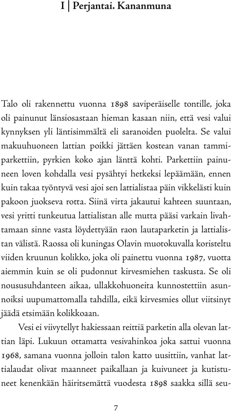 Parkettiin painuneen loven kohdalla vesi pysähtyi hetkeksi lepäämään, ennen kuin takaa työntyvä vesi ajoi sen lattialistaa päin vikkelästi kuin pakoon juokseva rotta.