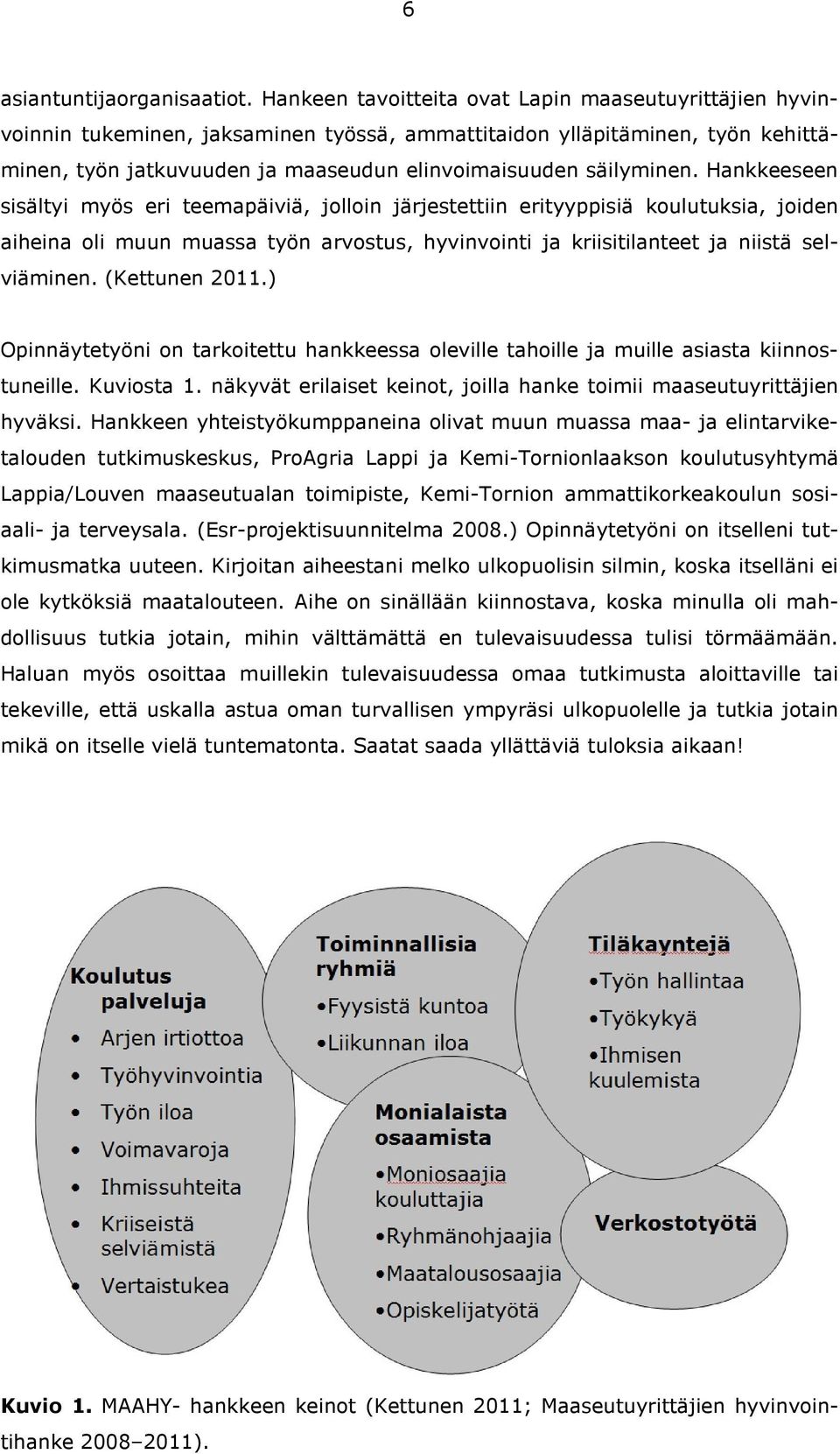 Hankkeeseen sisältyi myös eri teemapäiviä, jolloin järjestettiin erityyppisiä koulutuksia, joiden aiheina oli muun muassa työn arvostus, hyvinvointi ja kriisitilanteet ja niistä selviäminen.