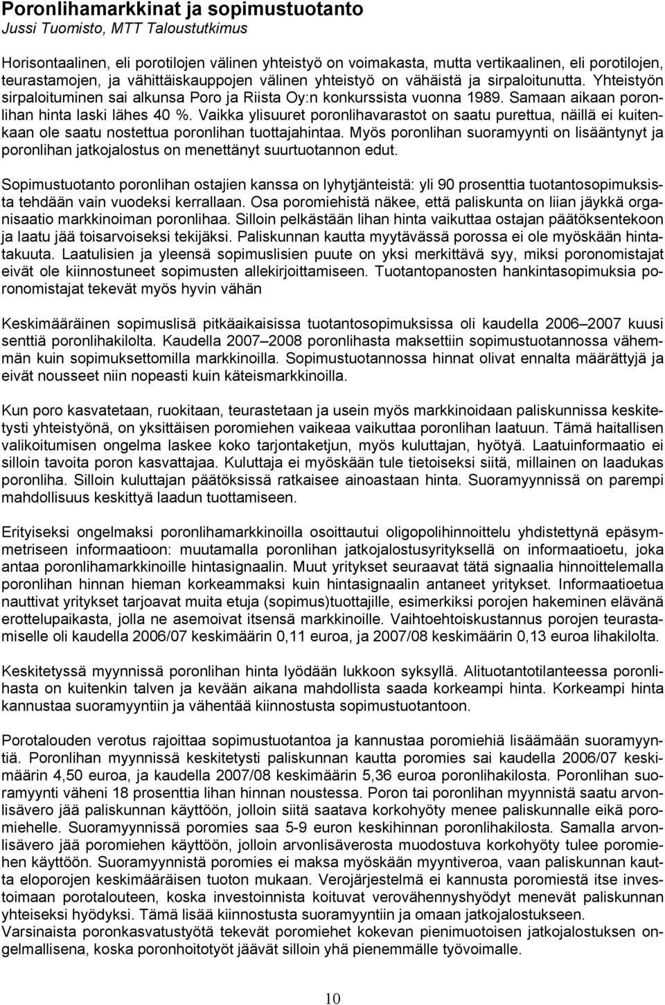 Samaan aikaan poronlihan hinta laski lähes 40 %. Vaikka ylisuuret poronlihavarastot on saatu purettua, näillä ei kuitenkaan ole saatu nostettua poronlihan tuottajahintaa.