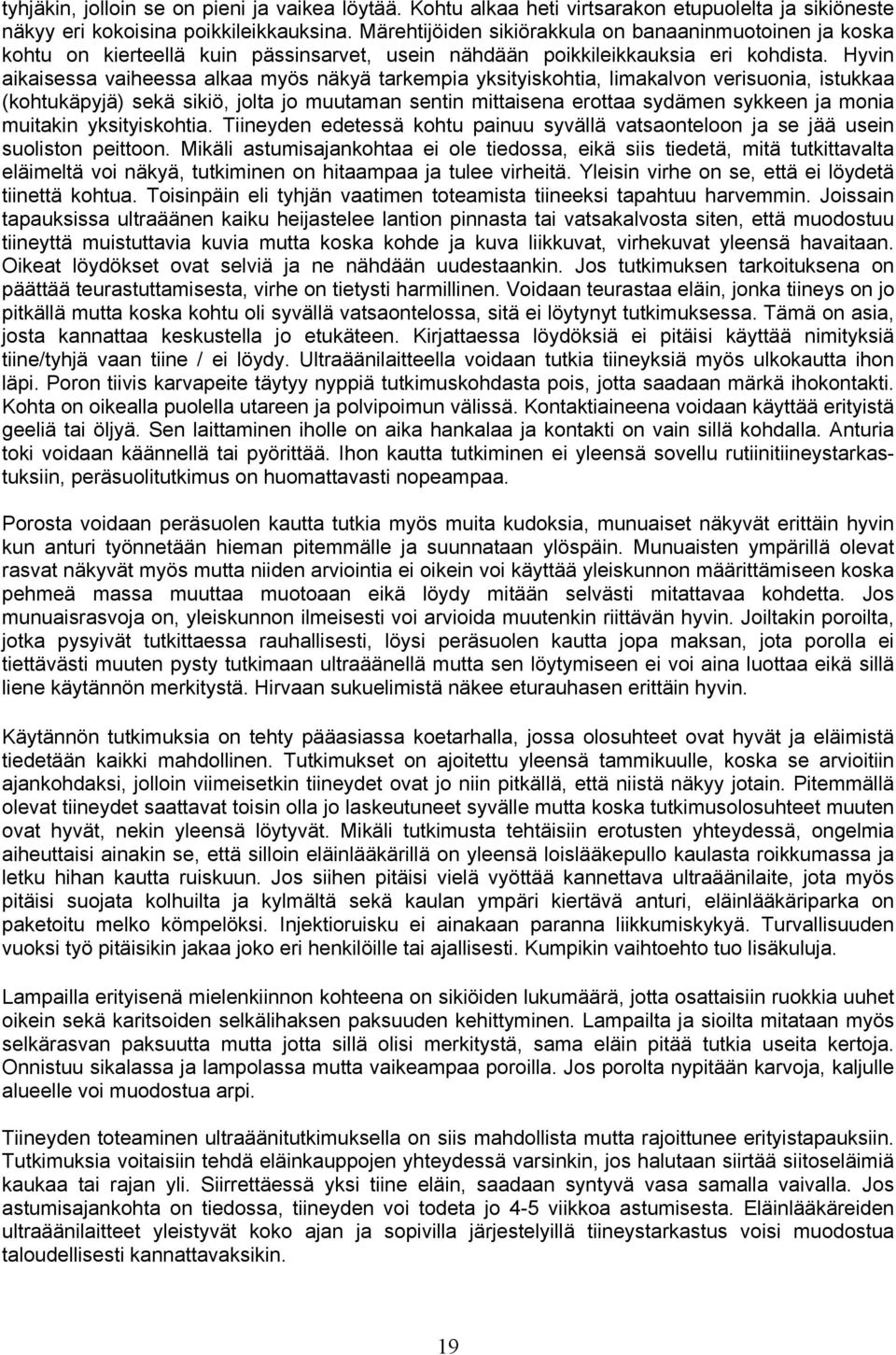 Hyvin aikaisessa vaiheessa alkaa myös näkyä tarkempia yksityiskohtia, limakalvon verisuonia, istukkaa (kohtukäpyjä) sekä sikiö, jolta jo muutaman sentin mittaisena erottaa sydämen sykkeen ja monia