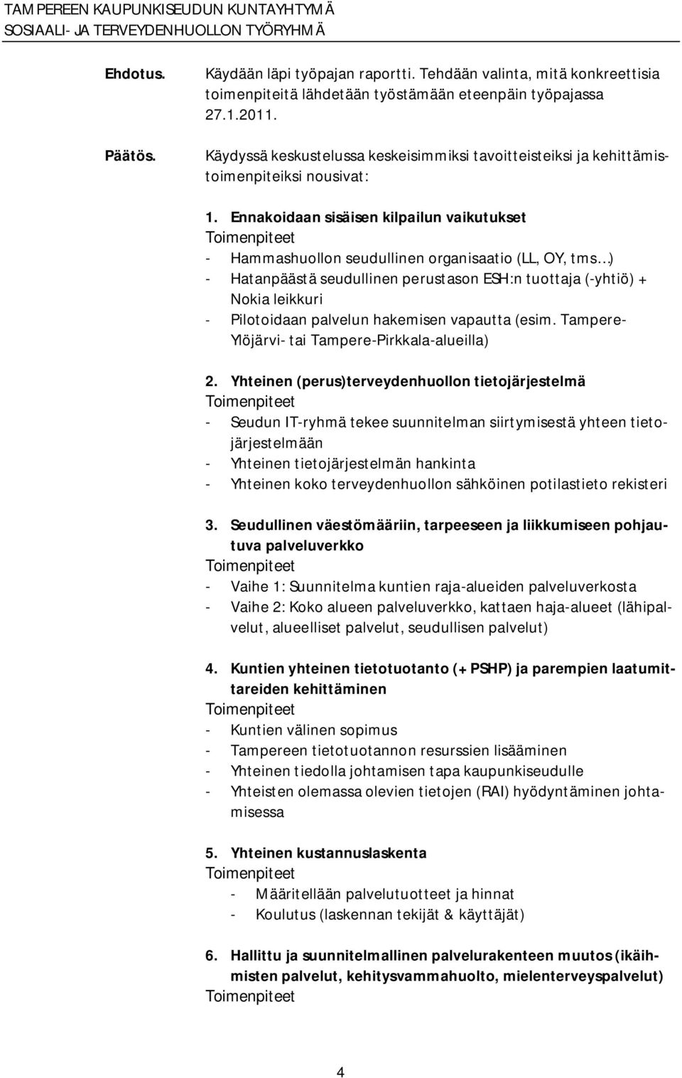 Ennakoidaan sisäisen kilpailun vaikutukset Hammashuollon seudullinen organisaatio (LL, OY, tms ) Hatanpäästä seudullinen perustason ESH:n tuottaja ( yhtiö) + Nokia leikkuri Pilotoidaan palvelun