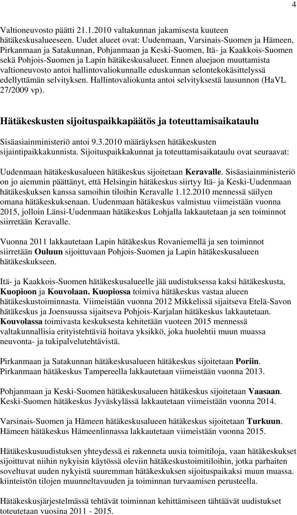 Ennen aluejaon muuttamista valtioneuvosto antoi hallintovaliokunnalle eduskunnan selontekokäsittelyssä edellyttämän selvityksen. Hallintovaliokunta antoi selvityksestä lausunnon (HaVL 27/2009 vp).