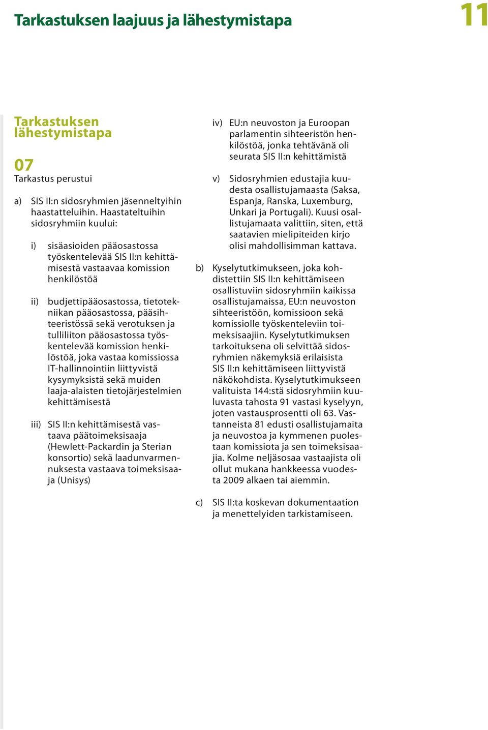 pääsihteeristössä sekä verotuksen ja tulliliiton pääosastossa työskentelevää komission henkilöstöä, joka vastaa komissiossa IT hallinnointiin liittyvistä kysymyksistä sekä muiden laaja alaisten