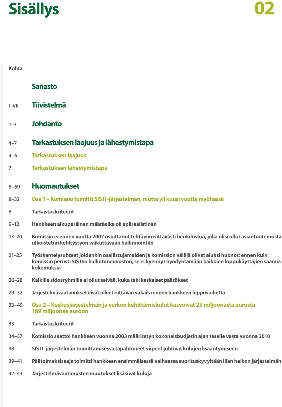 riittävästi henkilöstöä, jolla olisi ollut asiantuntemusta ulkoistetun kehitystyön vaikuttavaan hallinnointiin 21 25 Työskentelysuhteet joidenkin osallistujamaiden ja komission välillä olivat aluksi