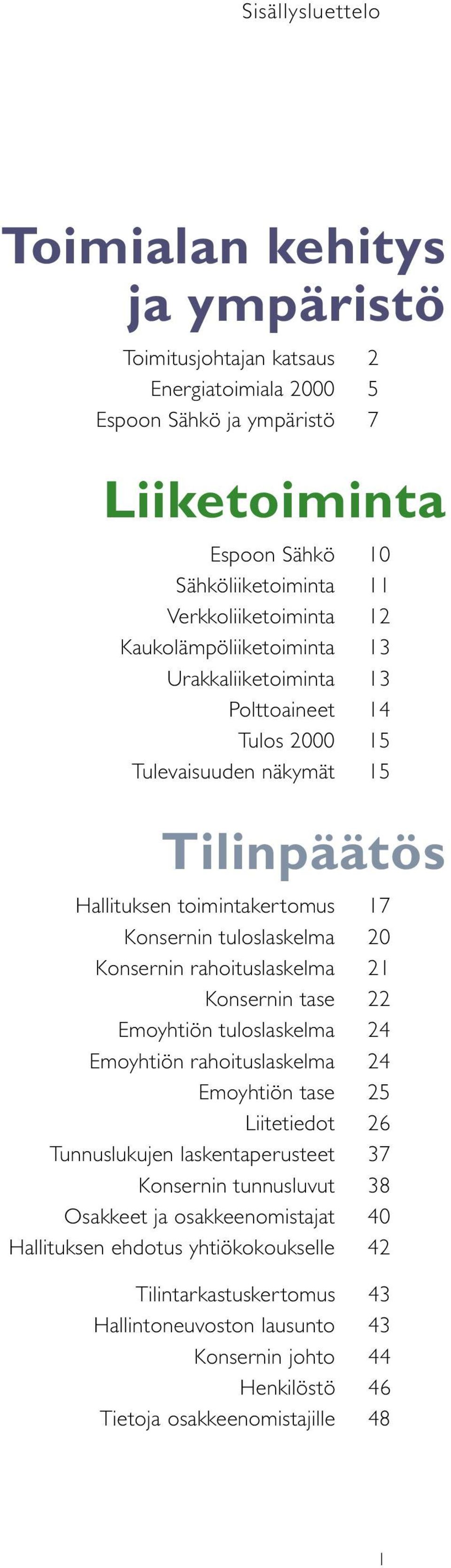 tuloslaskelma 20 Konsernin rahoituslaskelma 21 Konsernin tase 22 Emoyhtiön tuloslaskelma 24 Emoyhtiön rahoituslaskelma 24 Emoyhtiön tase 25 Liitetiedot 26 Tunnuslukujen laskentaperusteet 37