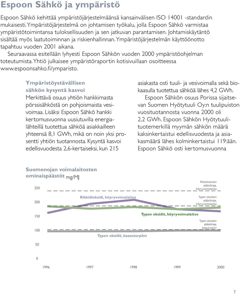 Johtamiskäytäntö sisältää myös laatutoiminnan ja riskienhallinnan. Ympäristöjärjestelmän käyttöönotto tapahtuu vuoden 2001 aikana.