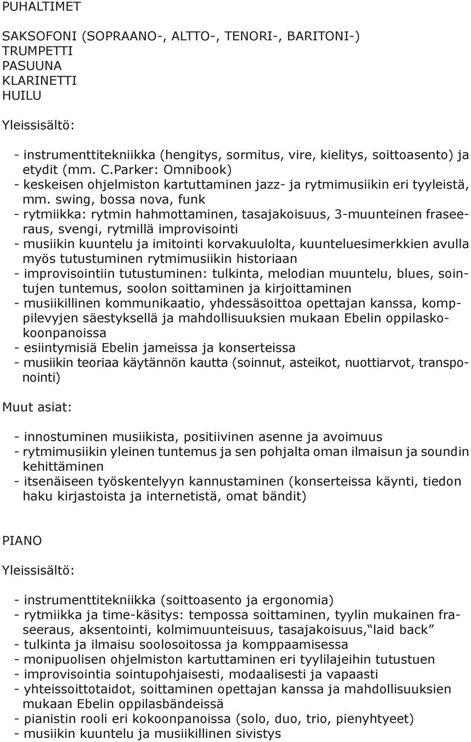 swing, bossa nova, funk - rytmiikka: rytmin hahmottaminen, tasajakoisuus, 3-muunteinen fraseeraus, svengi, rytmillä improvisointi - musiikin kuuntelu ja imitointi korvakuulolta, kuunteluesimerkkien