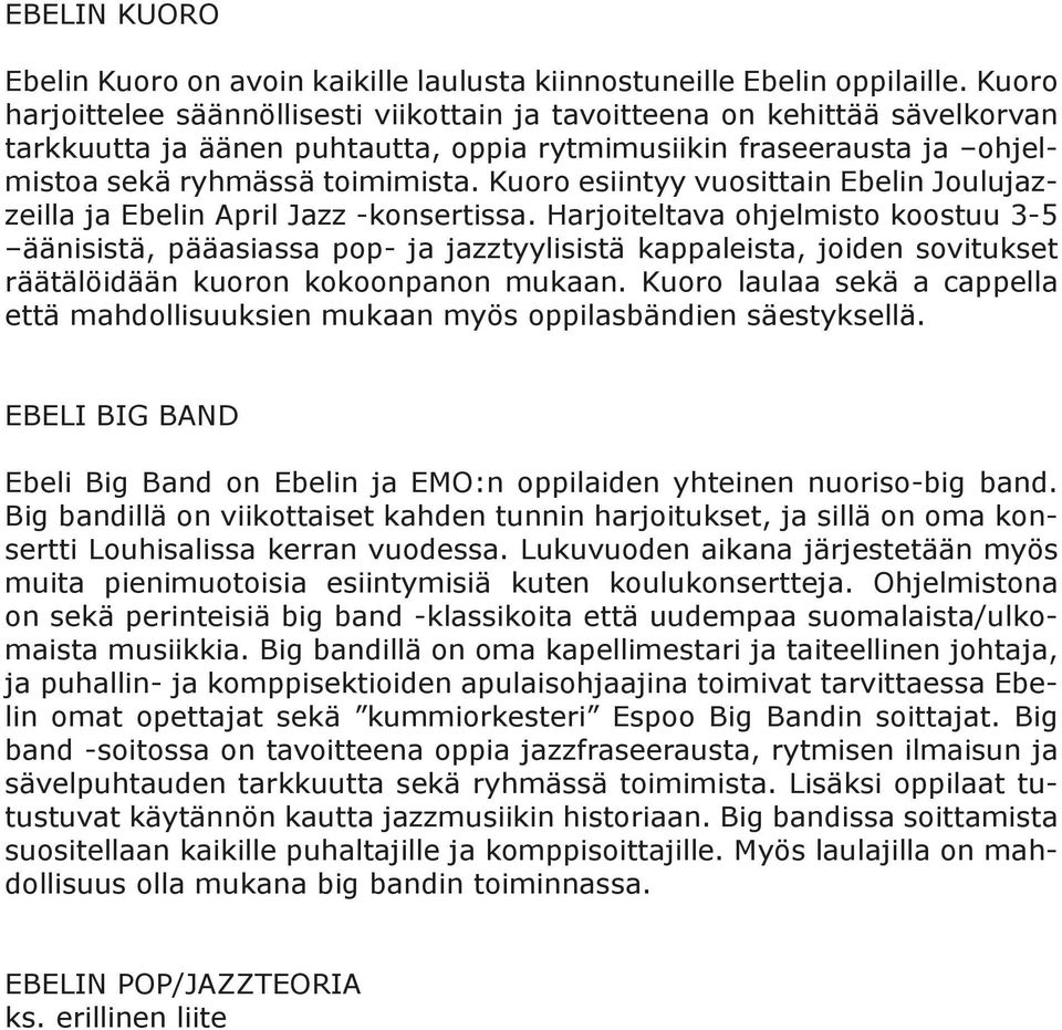 Kuoro esiintyy vuosittain Ebelin Joulujazzeilla ja Ebelin April Jazz -konsertissa.