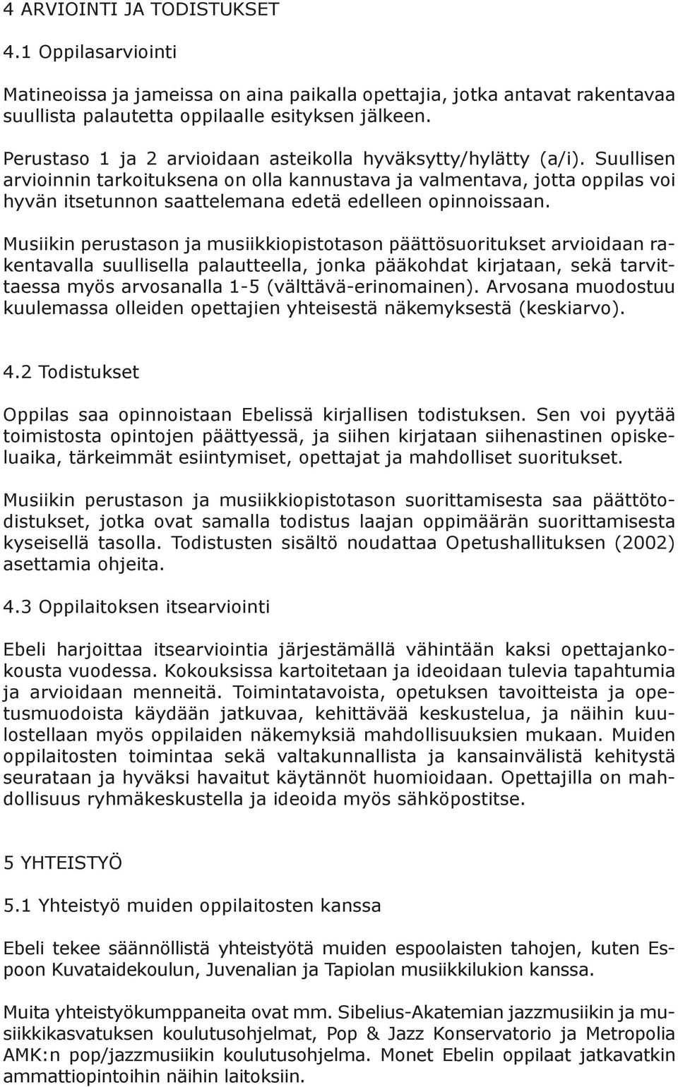 Suullisen arvioinnin tarkoituksena on olla kannustava ja valmentava, jotta oppilas voi hyvän itsetunnon saattelemana edetä edelleen opinnoissaan.