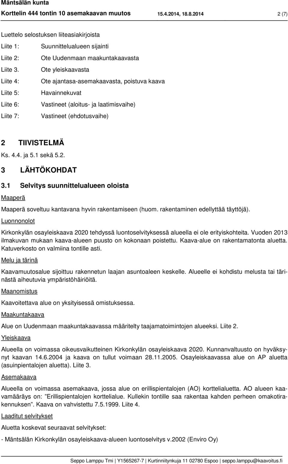 laatimisvaihe) Vastineet (ehdotusvaihe) 2 TIIVISTELMÄ Ks. 4.4. ja 5.1 sekä 5.2. 3 LÄHTÖKOHDAT 3.1 Selvitys suunnittelualueen oloista Maaperä Maaperä soveltuu kantavana hyvin rakentamiseen (huom.