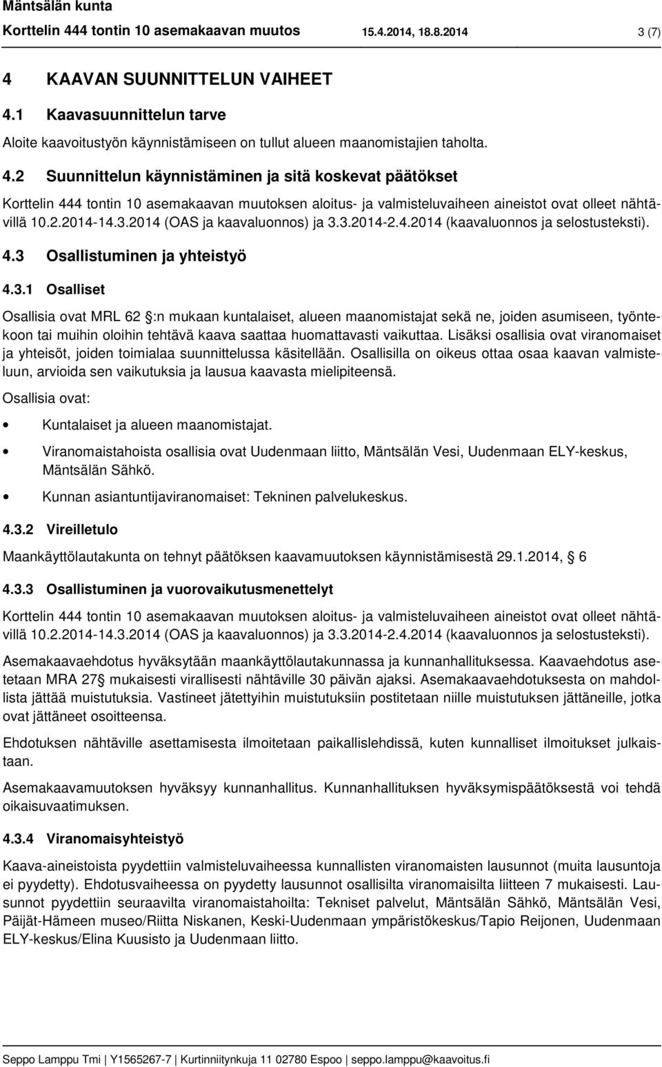 2 Suunnittelun käynnistäminen ja sitä koskevat päätökset Korttelin 444 tontin 10 asemakaavan muutoksen aloitus- ja valmisteluvaiheen aineistot ovat olleet nähtävillä 10.2.2014-14.3.