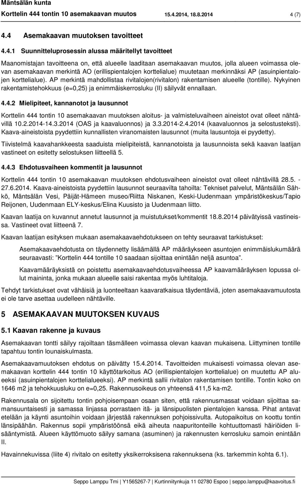 laaditaan asemakaavan muutos, jolla alueen voimassa olevan asemakaavan merkintä AO (erillispientalojen korttelialue) muutetaan merkinnäksi AP (asuinpientalojen korttelialue).