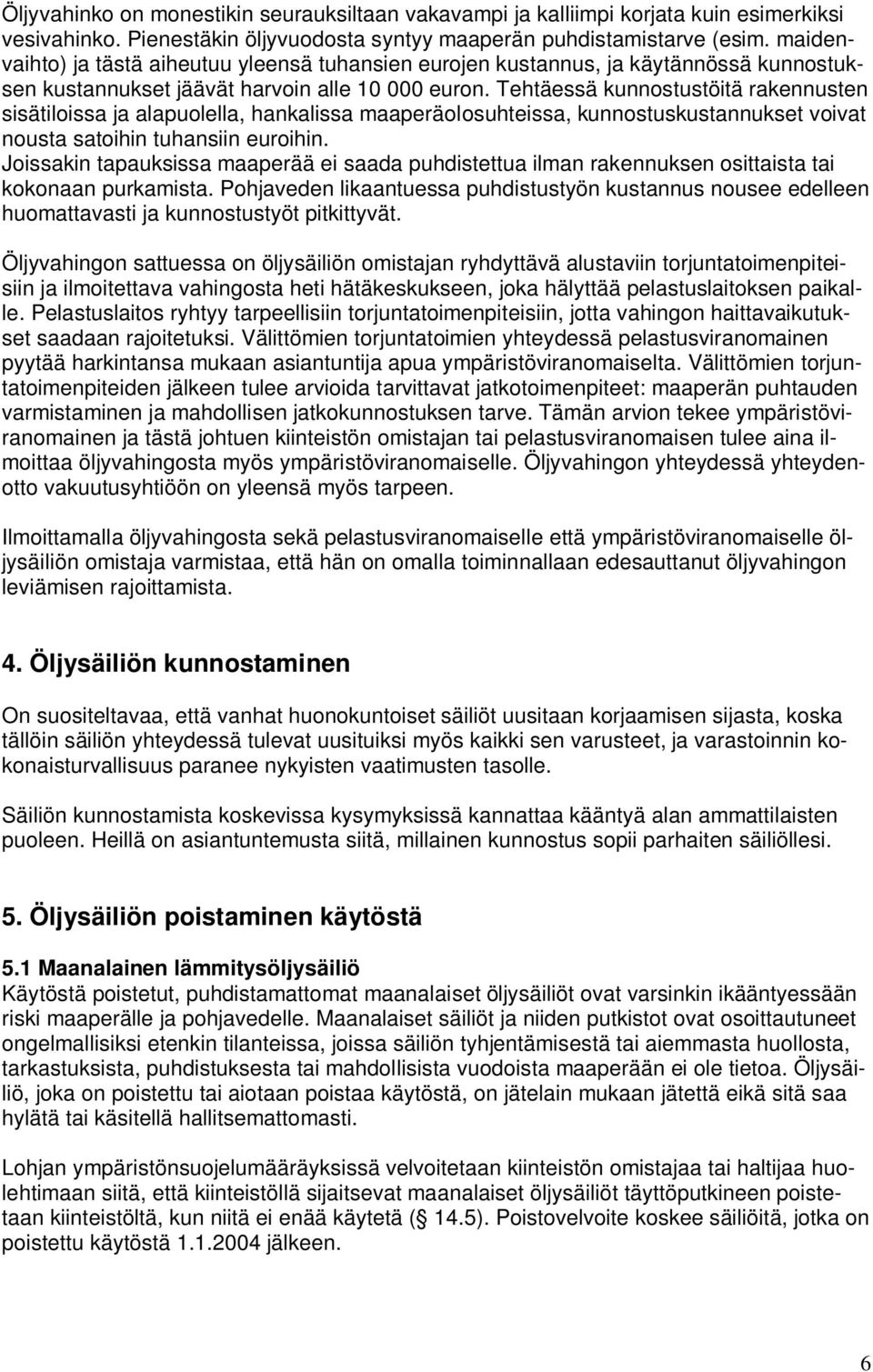 Tehtäessä kunnostustöitä rakennusten sisätiloissa ja alapuolella, hankalissa maaperäolosuhteissa, kunnostuskustannukset voivat nousta satoihin tuhansiin euroihin.