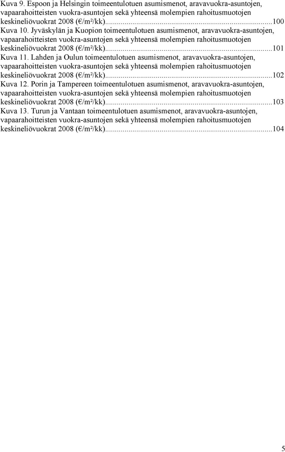 ..101 Kuva 11. Lahden ja Oulun toimeentulotuen asumismenot, aravavuokra-asuntojen, vapaarahoitteisten vuokra-asuntojen sekä yhteensä molempien rahoitusmuotojen keskineliövuokrat 2008 ( /m²/kk).