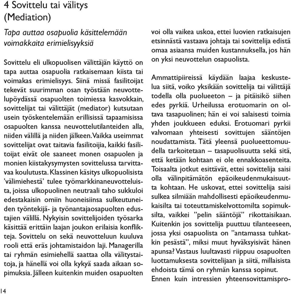 Siinä missä fasilitoijat tekevät suurimman osan työstään neuvottelupöydässä osapuolten toimiessa kasvokkain, sovittelijat tai välittäjät (mediator) kutsutaan usein työskentelemään erillisissä