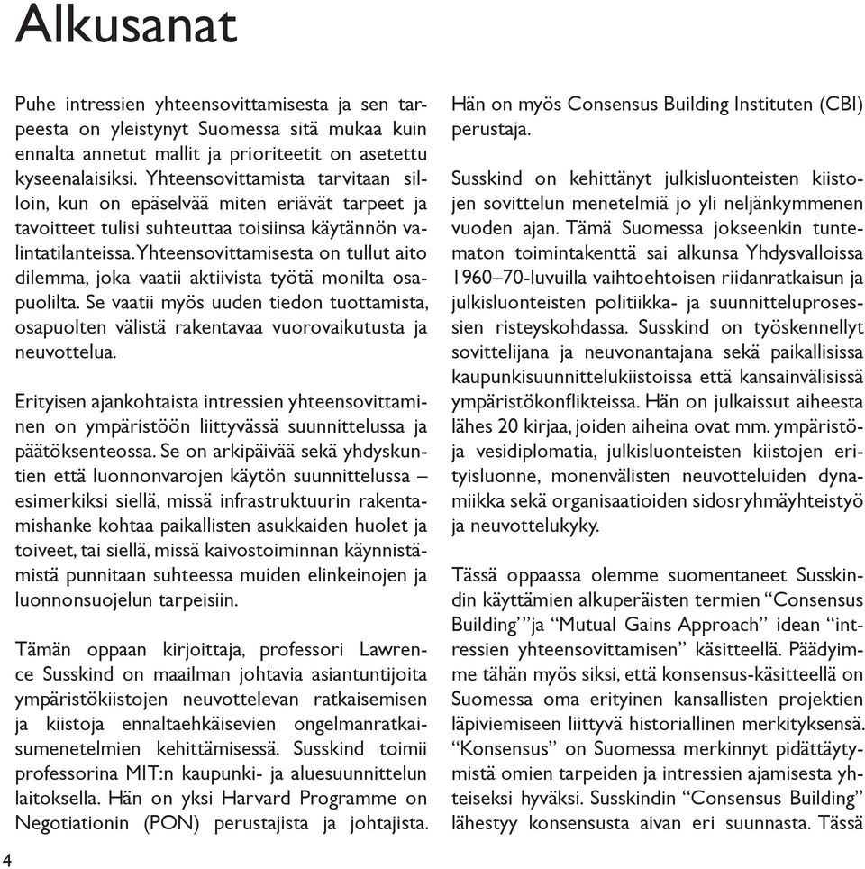 Yhteensovittamisesta on tullut aito dilemma, joka vaatii aktiivista työtä monilta osapuolilta. Se vaatii myös uuden tiedon tuottamista, osapuolten välistä rakentavaa vuorovaikutusta ja neuvottelua.