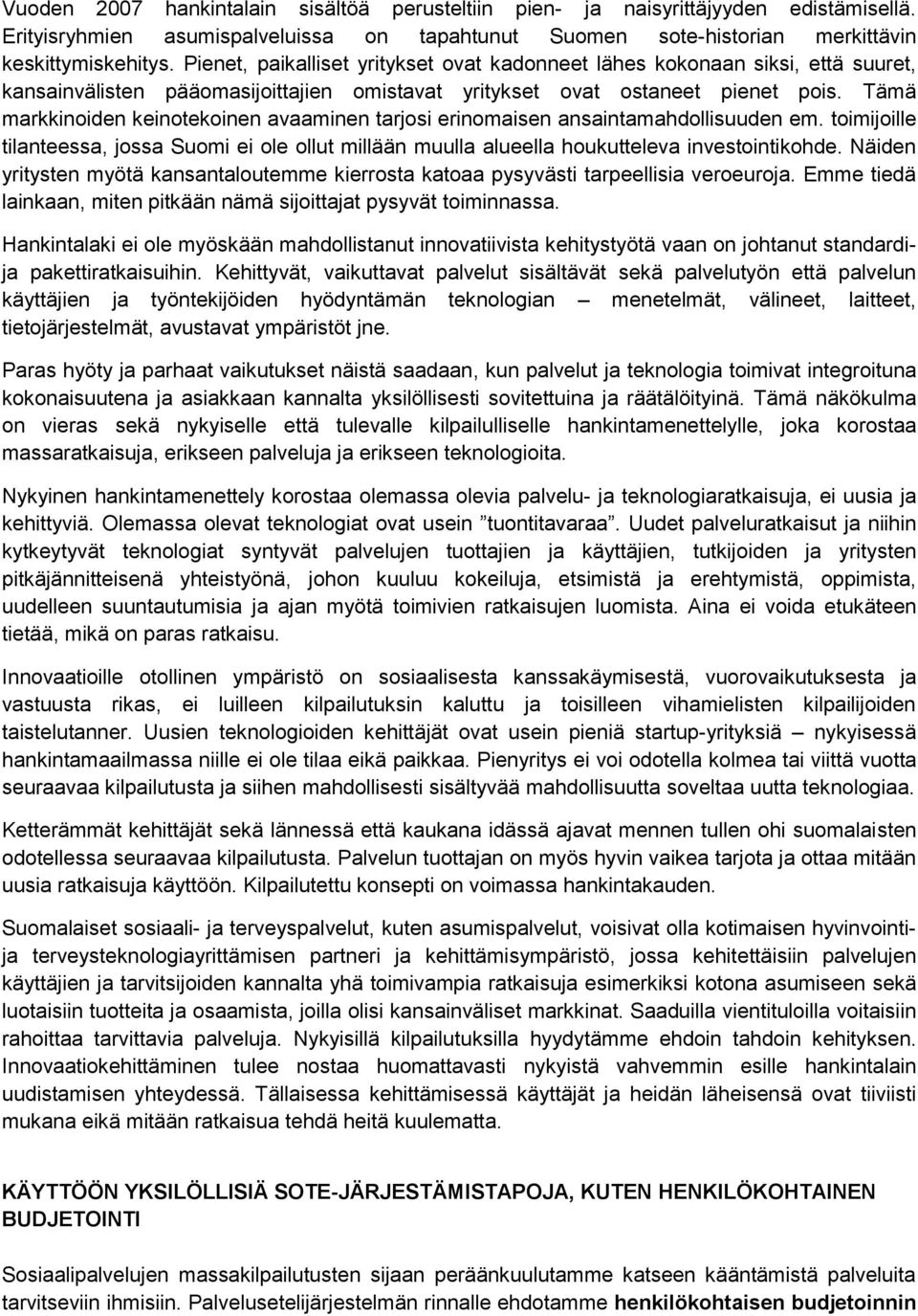 Tämä markkinoiden keinotekoinen avaaminen tarjosi erinomaisen ansaintamahdollisuuden em. toimijoille tilanteessa, jossa Suomi ei ole ollut millään muulla alueella houkutteleva investointikohde.