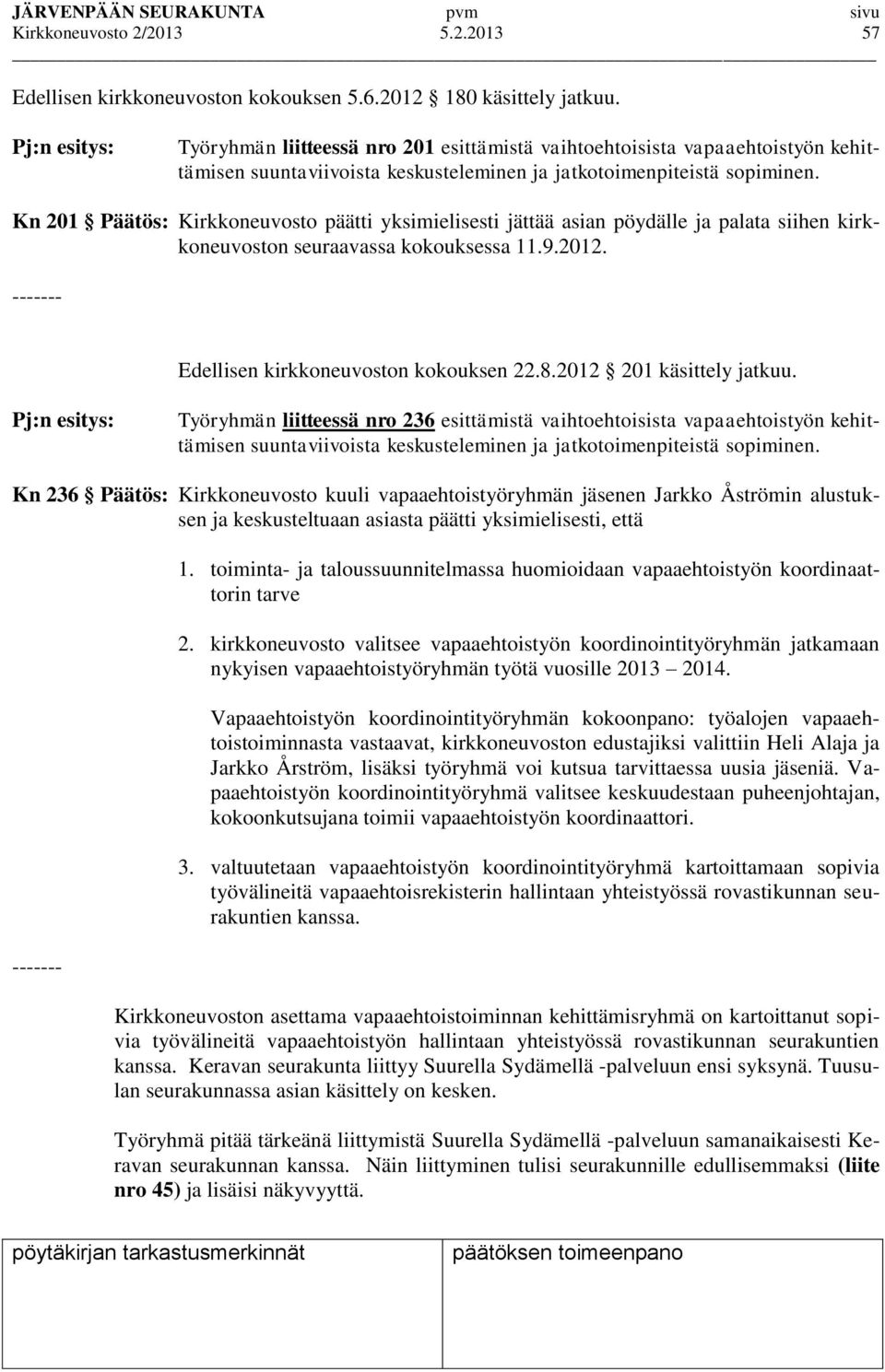 Kn 201 Päätös: Kirkkoneuvosto päätti yksimielisesti jättää asian pöydälle ja palata siihen kirkkoneuvoston seuraavassa kokouksessa 11.9.2012. ------- Edellisen kirkkoneuvoston kokouksen 22.8.